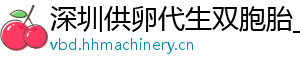 深圳供卵代生双胞胎_深圳供卵代生医院_深圳代生男孩	
